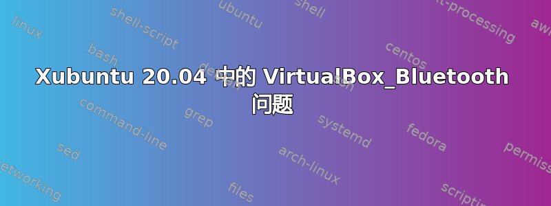 Xubuntu 20.04 中的 VirtualBox_Bluetooth 问题