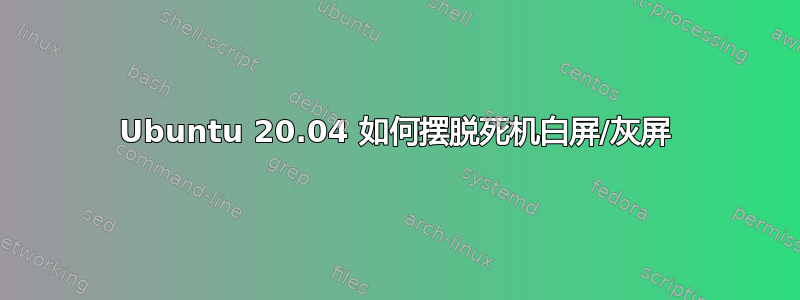 Ubuntu 20.04 如何摆脱死机白屏/灰屏