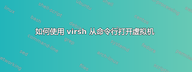 如何使用 virsh 从命令行打开虚拟机