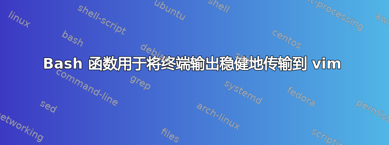 Bash 函数用于将终端输出稳健地传输到 vim