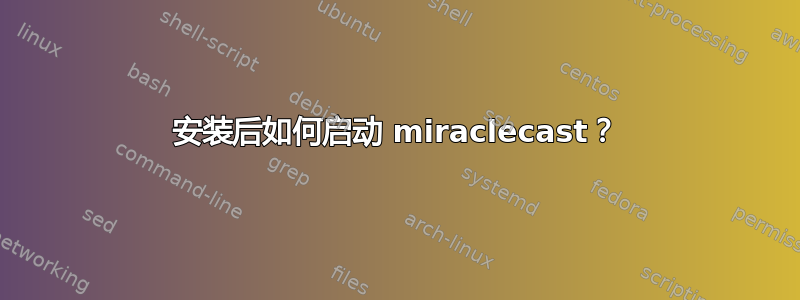 安装后如何启动 miraclecast？