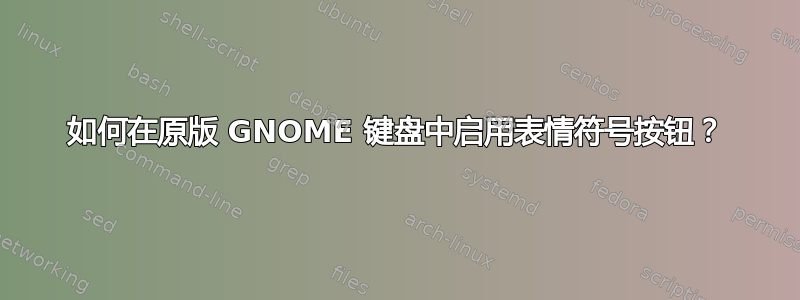 如何在原版 GNOME 键盘中启用表情符号按钮？