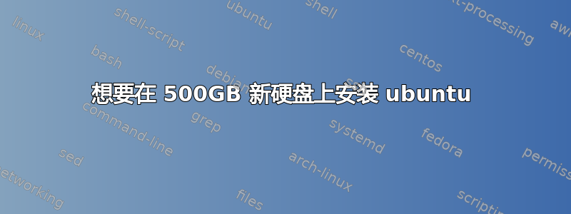 想要在 500GB 新硬盘上安装 ubuntu