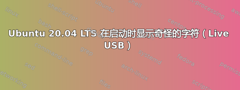 Ubuntu 20.04 LTS 在启动时显示奇怪的字符（Live USB）