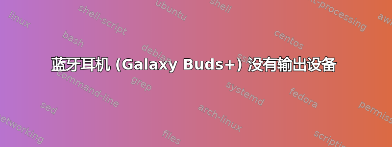 蓝牙耳机 (Galaxy Buds+) 没有输出设备