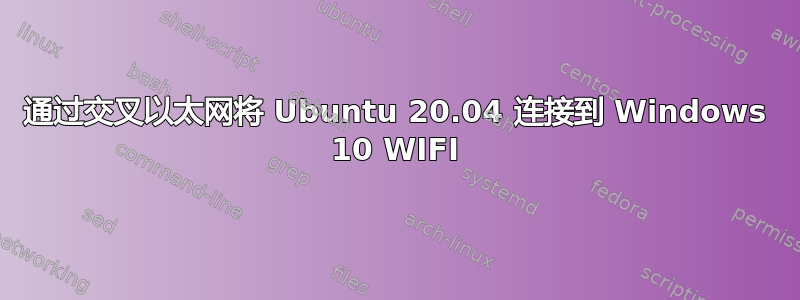 通过交叉以太网将 Ubuntu 20.04 连接到 Windows 10 WIFI