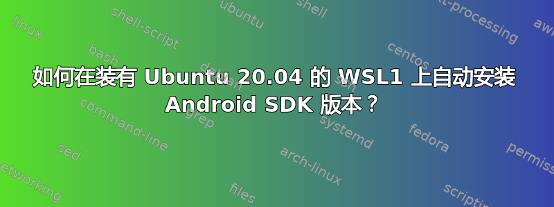 如何在装有 Ubuntu 20.04 的 WSL1 上自动安装 Android SDK 版本？