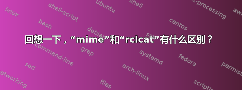 回想一下，“mime”和“rclcat”有什么区别？