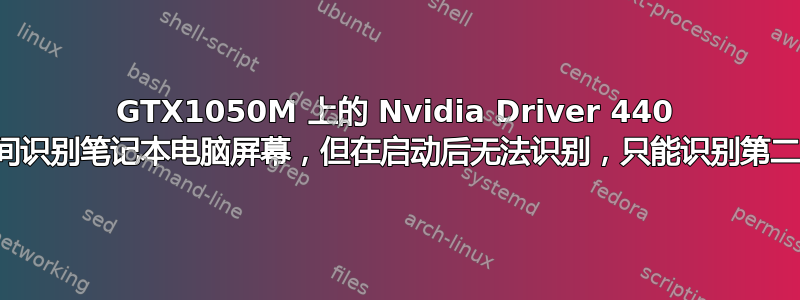 GTX1050M 上的 Nvidia Driver 440 在启动期间识别笔记本电脑屏幕，但在启动后无法识别，只能识别第二台显示器