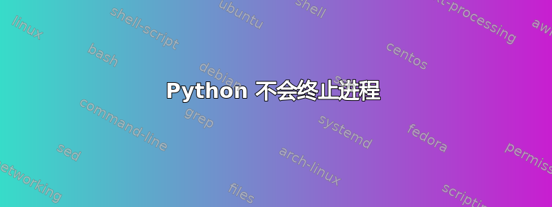 Python 不会终止进程