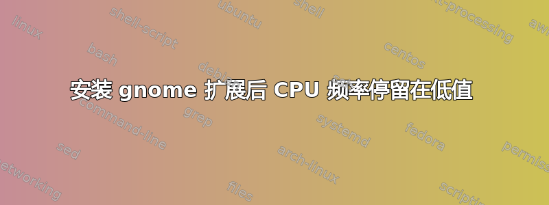 安装 gnome 扩展后 CPU 频率停留在低值