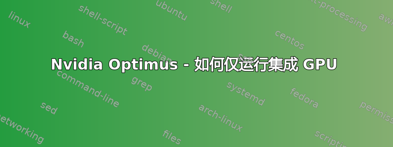 Nvidia Optimus - 如何仅运行集成 GPU