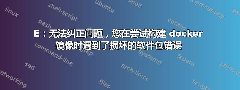 E：无法纠正问题，您在尝试构建 docker 镜像时遇到了损坏的软件包错误