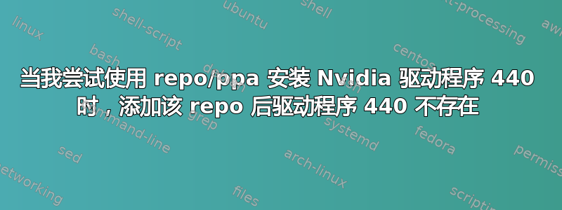 当我尝试使用 repo/ppa 安装 Nvidia 驱动程序 440 时，添加该 repo 后驱动程序 440 不存在