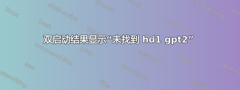 双启动结果显示“未找到 hd1 gpt2”