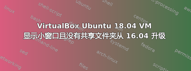 VirtualBox Ubuntu 18.04 VM 显示小窗口且没有共享文件夹从 16.04 升级