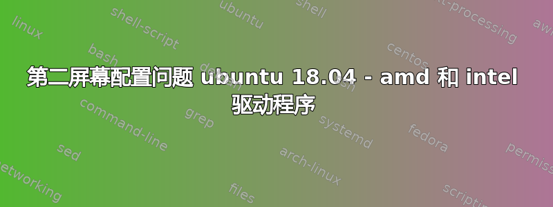 第二屏幕配置问题 ubuntu 18.04 - amd 和 intel 驱动程序