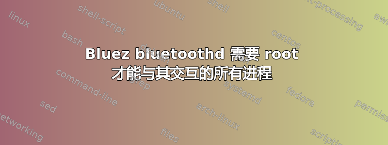 Bluez bluetoothd 需要 root 才能与其交互的所有进程