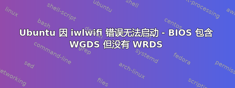 Ubuntu 因 iwlwifi 错误无法启动 - BIOS 包含 WGDS 但没有 WRDS