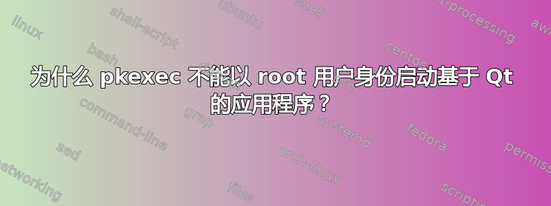 为什么 pkexec 不能以 root 用户身份启动基于 Qt 的应用程序？