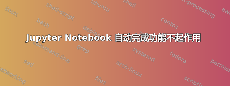 Jupyter Notebook 自动完成功能不起作用