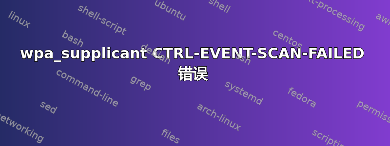 wpa_supplicant CTRL-EVENT-SCAN-FAILED 错误