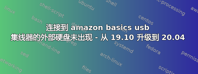 连接到 amazon basics usb 集线器的外部硬盘未出现 - 从 19.10 升级到 20.04