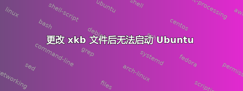 更改 xkb 文件后无法启动 Ubuntu