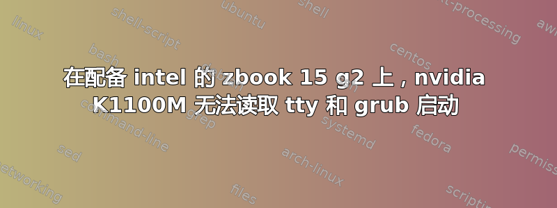 在配备 intel 的 zbook 15 g2 上，nvidia K1100M 无法读取 tty 和 grub 启动