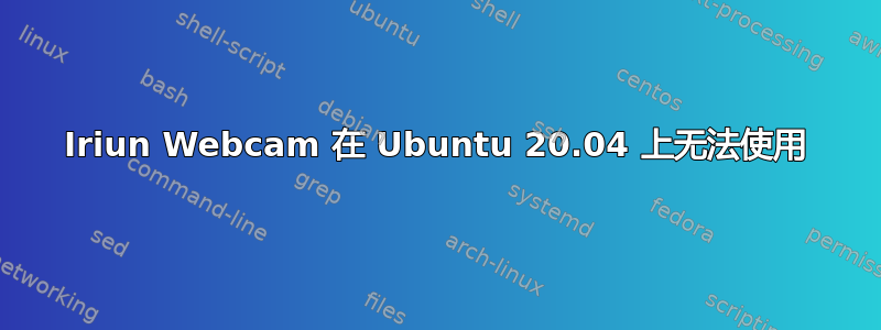 Iriun Webcam 在 Ubuntu 20.04 上无法使用