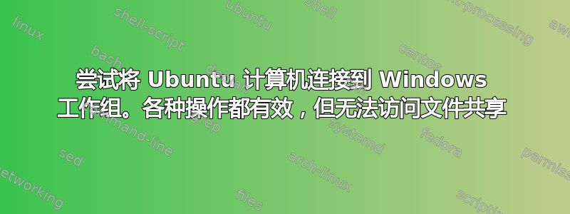 尝试将 Ubuntu 计算机连接到 Windows 工作组。各种操作都有效，但无法访问文件共享