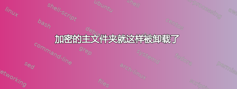 加密的主文件夹就这样被卸载了