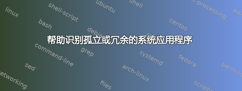 帮助识别孤立或冗余的系统应用程序