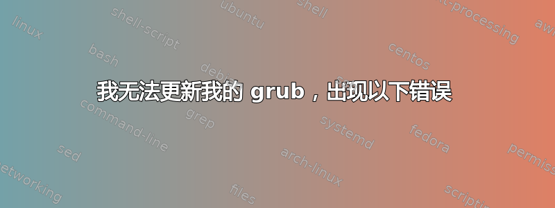 我无法更新我的 grub，出现以下错误