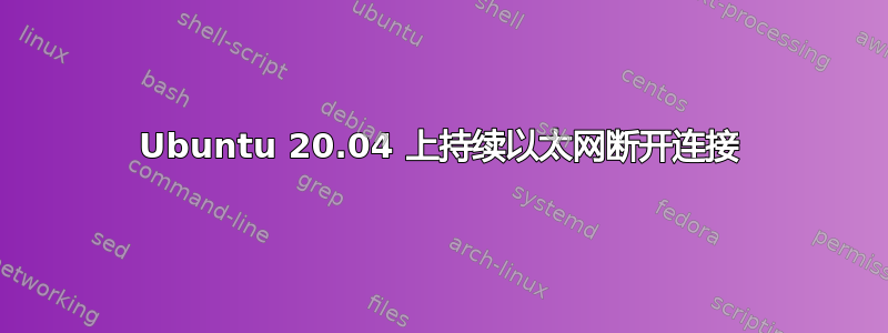 Ubuntu 20.04 上持续以太网断开连接