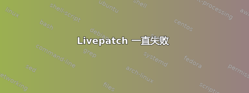 Livepatch 一直失败