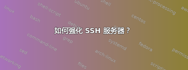 如何强化 SSH 服务器？