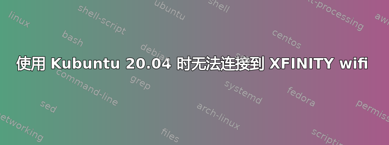 使用 Kubuntu 20.04 时无法连接到 XFINITY wifi