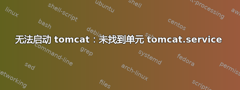 无法启动 tomcat：未找到单元 tomcat.service