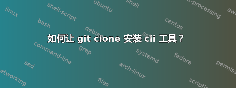 如何让 git clone 安装 cli 工具？