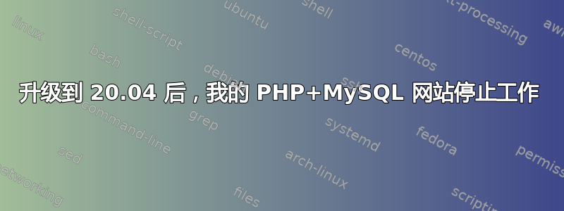 升级到 20.04 后，我的 PHP+MySQL 网站停止工作