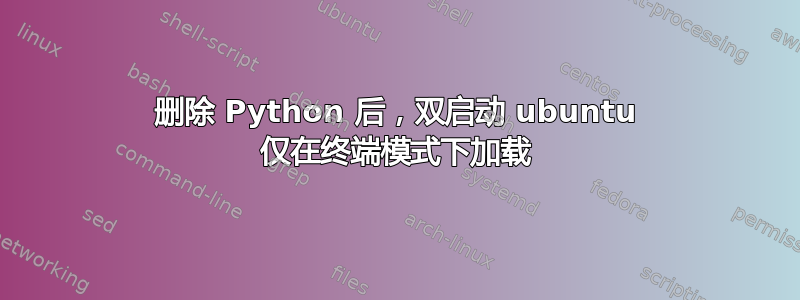 删除 Python 后，双启动 ubuntu 仅在终端模式下加载