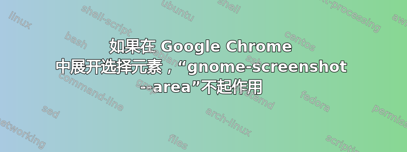 如果在 Google Chrome 中展开选择元素，“gnome-screenshot --area”不起作用