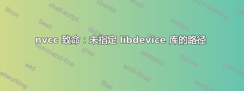 nvcc 致命：未指定 libdevice 库的路径