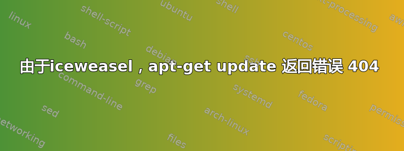 由于iceweasel，apt-get update 返回错误 404