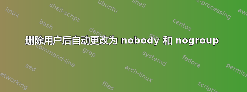 删除用户后自动更改为 nobody 和 nogroup