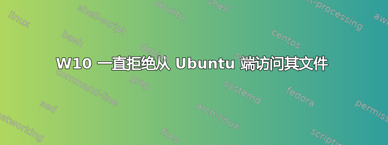 W10 一直拒绝从 Ubuntu 端访问其文件