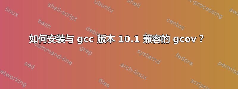 如何安装与 gcc 版本 10.1 兼容的 gcov？