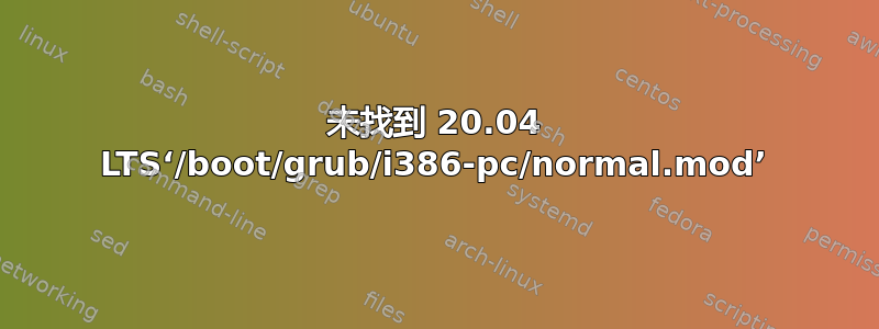 未找到 20.04 LTS‘/boot/grub/i386-pc/normal.mod’