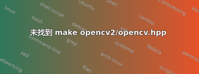 未找到 make opencv2/opencv.hpp